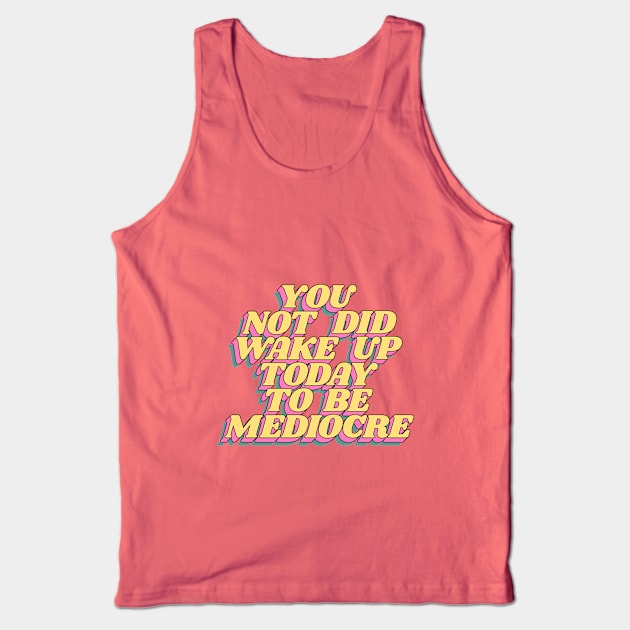 You Did Not Wake Up Today to Be Mediocre Tank Top by MotivatedType